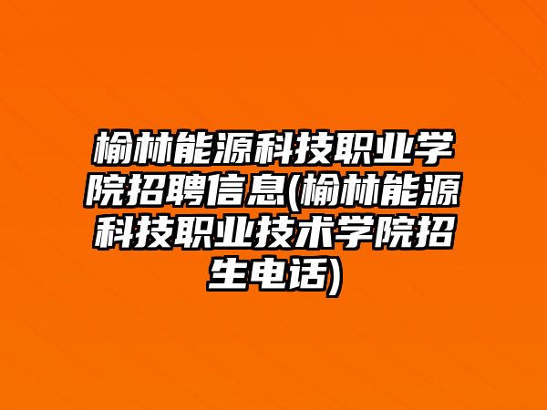 榆林能源科技職業(yè)學(xué)院招聘信息(榆林能源科技職業(yè)技術(shù)學(xué)院招生電話)