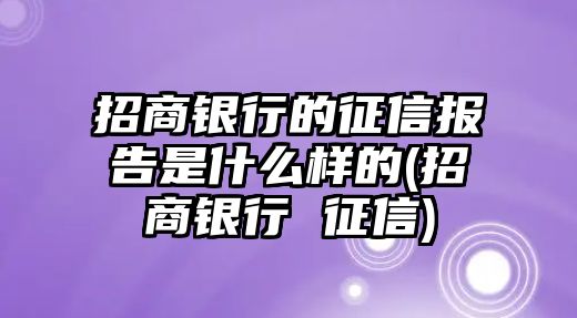 招商銀行的征信報(bào)告是什么樣的(招商銀行 征信)