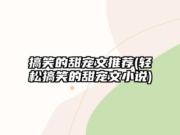 搞笑的甜寵文推薦(輕松搞笑的甜寵文小說)