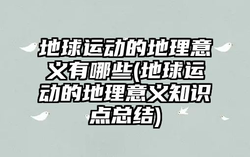 地球運動的地理意義有哪些(地球運動的地理意義知識點總結(jié))