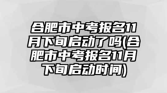 合肥市中考報(bào)名11月下旬啟動了嗎(合肥市中考報(bào)名11月下旬啟動時(shí)間)