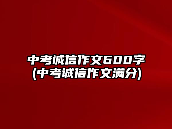 中考誠信作文600字(中考誠信作文滿分)