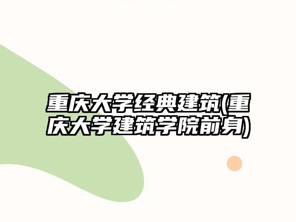 重慶大學(xué)經(jīng)典建筑(重慶大學(xué)建筑學(xué)院前身)