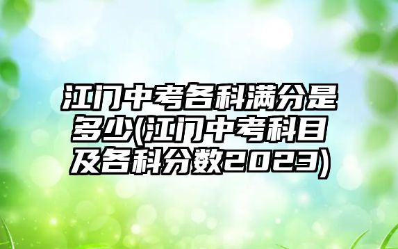 江門中考各科滿分是多少(江門中考科目及各科分?jǐn)?shù)2023)