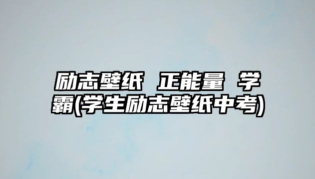 勵志壁紙 正能量 學(xué)霸(學(xué)生勵志壁紙中考)