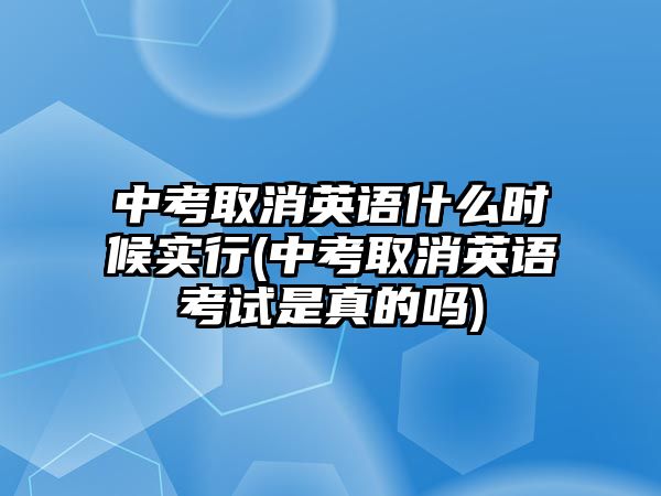 中考取消英語(yǔ)什么時(shí)候?qū)嵭?中考取消英語(yǔ)考試是真的嗎)