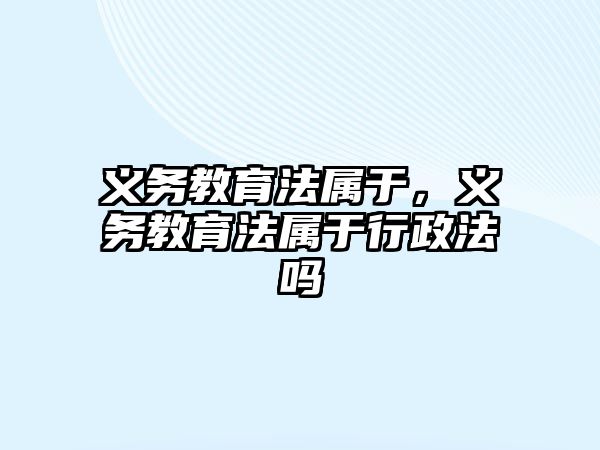 義務(wù)教育法屬于，義務(wù)教育法屬于行政法嗎