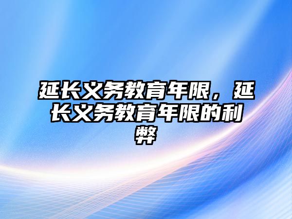 延長義務(wù)教育年限，延長義務(wù)教育年限的利弊