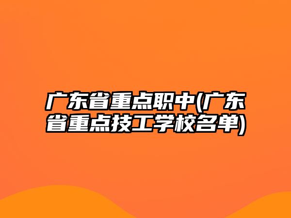 廣東省重點職中(廣東省重點技工學(xué)校名單)