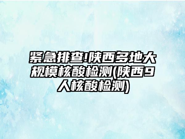 緊急排查!陜西多地大規(guī)模核酸檢測(陜西9人核酸檢測)