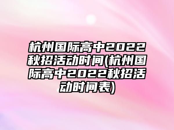 杭州國際高中2022秋招活動(dòng)時(shí)間(杭州國際高中2022秋招活動(dòng)時(shí)間表)