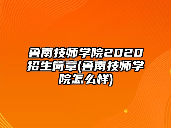 魯南技師學(xué)院2020招生簡章(魯南技師學(xué)院怎么樣)