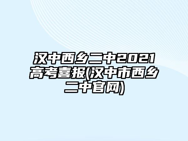 漢中西鄉(xiāng)二中2021高考喜報(漢中市西鄉(xiāng)二中官網(wǎng))