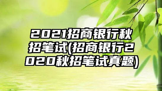 2021招商銀行秋招筆試(招商銀行2020秋招筆試真題)