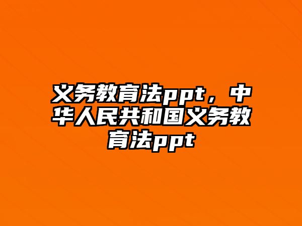 義務(wù)教育法ppt，中華人民共和國義務(wù)教育法ppt