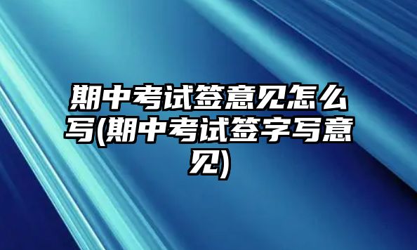 期中考試簽意見怎么寫(期中考試簽字寫意見)