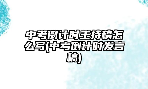 中考倒計時主持稿怎么寫(中考倒計時發(fā)言稿)