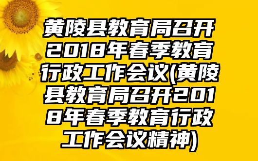 黃陵縣教育局召開2018年春季教育行政工作會(huì)議(黃陵縣教育局召開2018年春季教育行政工作會(huì)議精神)