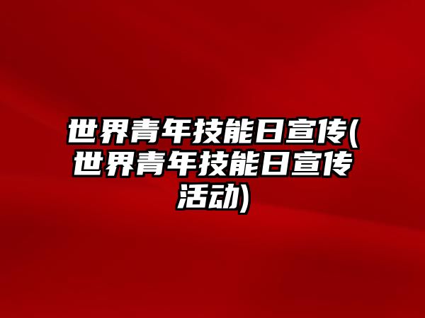 世界青年技能日宣傳(世界青年技能日宣傳活動)