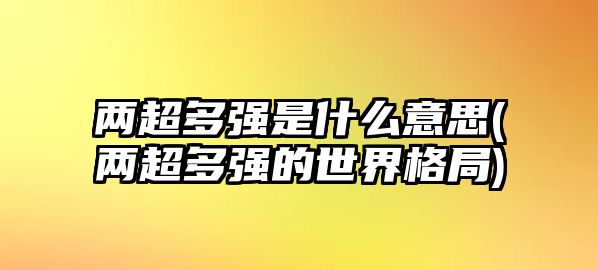 兩超多強(qiáng)是什么意思(兩超多強(qiáng)的世界格局)