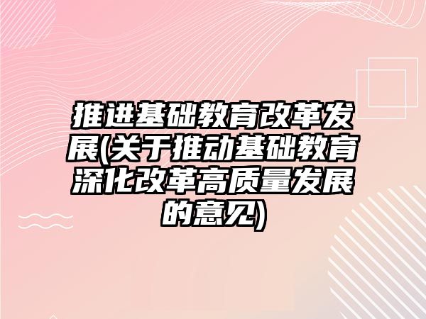 推進基礎教育改革發(fā)展(關于推動基礎教育深化改革高質量發(fā)展的意見)