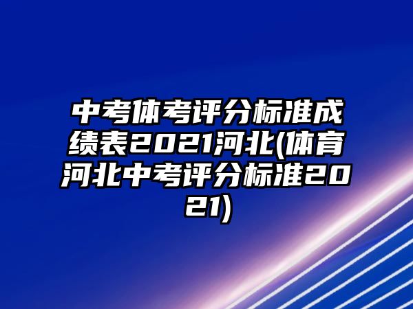 中考體考評分標準成績表2021河北(體育河北中考評分標準2021)