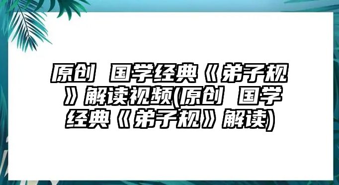 原創(chuàng) 國(guó)學(xué)經(jīng)典《弟子規(guī)》解讀視頻(原創(chuàng) 國(guó)學(xué)經(jīng)典《弟子規(guī)》解讀)