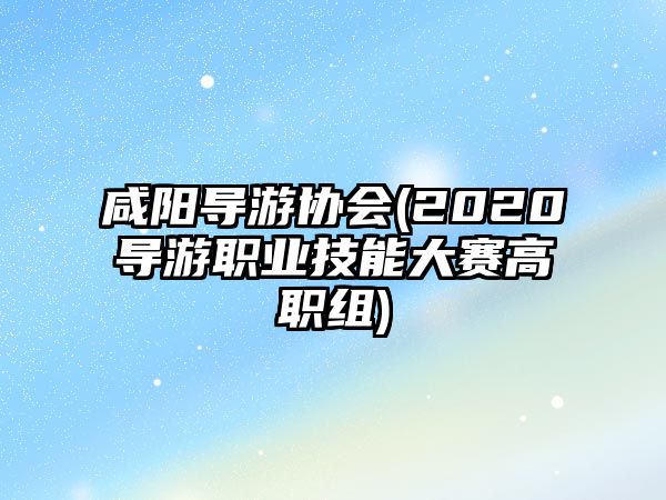 咸陽(yáng)導(dǎo)游協(xié)會(huì)(2020導(dǎo)游職業(yè)技能大賽高職組)