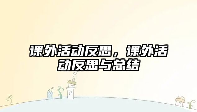 課外活動(dòng)反思，課外活動(dòng)反思與總結(jié)