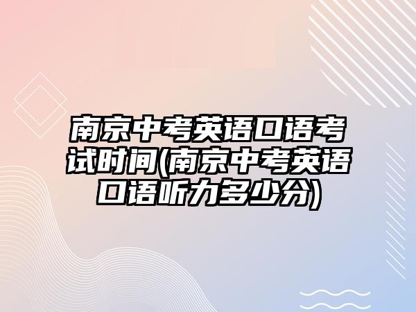 南京中考英語口語考試時間(南京中考英語口語聽力多少分)