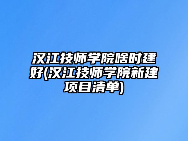 漢江技師學(xué)院啥時(shí)建好(漢江技師學(xué)院新建項(xiàng)目清單)