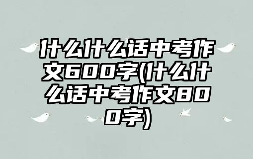 什么什么話中考作文600字(什么什么話中考作文800字)