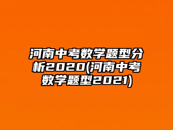 河南中考數(shù)學(xué)題型分析2020(河南中考數(shù)學(xué)題型2021)