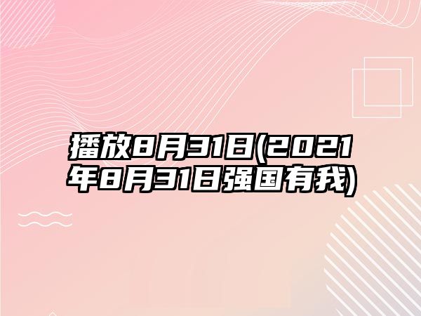 播放8月31日(2021年8月31日強國有我)