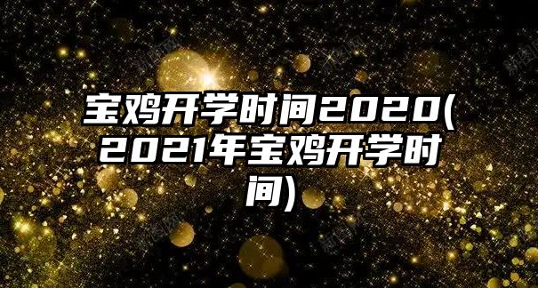 寶雞開學(xué)時(shí)間2020(2021年寶雞開學(xué)時(shí)間)