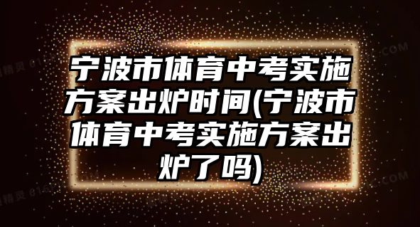 寧波市體育中考實施方案出爐時間(寧波市體育中考實施方案出爐了嗎)