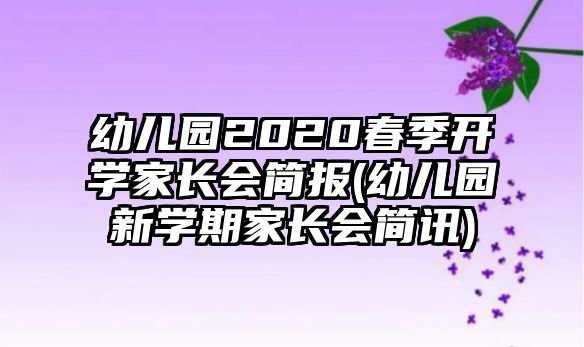 幼兒園2020春季開(kāi)學(xué)家長(zhǎng)會(huì)簡(jiǎn)報(bào)(幼兒園新學(xué)期家長(zhǎng)會(huì)簡(jiǎn)訊)