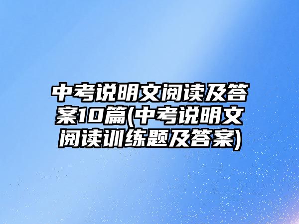 中考說明文閱讀及答案10篇(中考說明文閱讀訓(xùn)練題及答案)