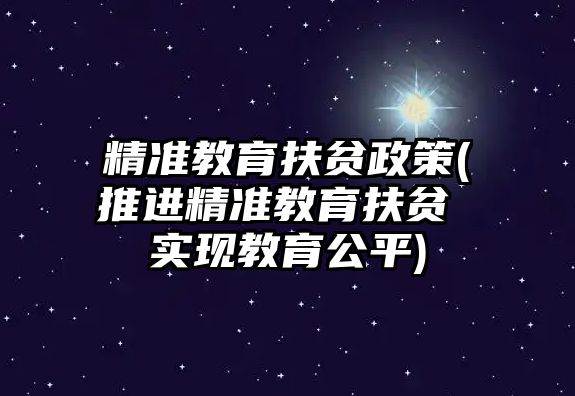 精準教育扶貧政策(推進精準教育扶貧 實現(xiàn)教育公平)