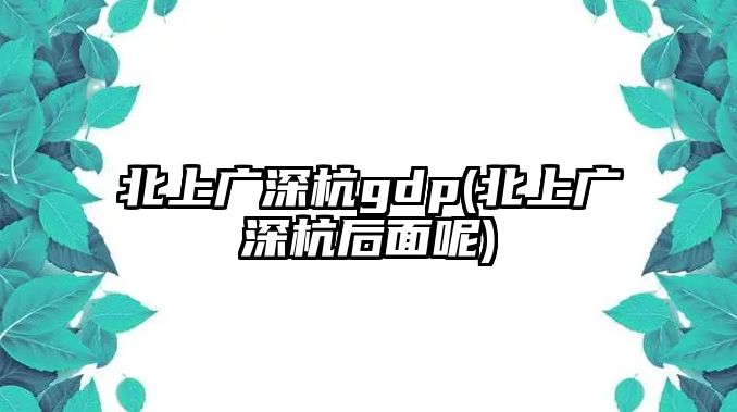 北上廣深杭gdp(北上廣深杭后面呢)