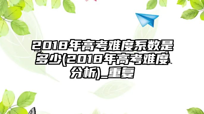 2018年高考難度系數(shù)是多少(2018年高考難度分析)_重復