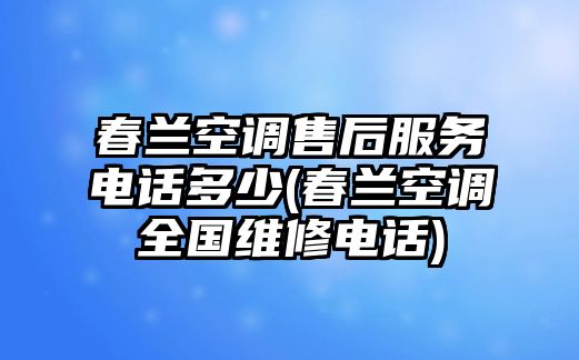 春蘭空調(diào)售后服務(wù)電話多少(春蘭空調(diào)全國維修電話)