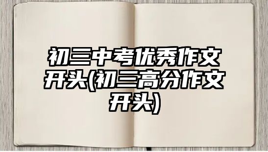 初三中考優(yōu)秀作文開頭(初三高分作文開頭)