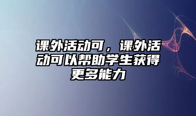 課外活動(dòng)可，課外活動(dòng)可以幫助學(xué)生獲得更多能力