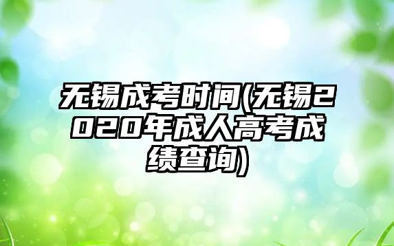 無錫成考時間(無錫2020年成人高考成績查詢)