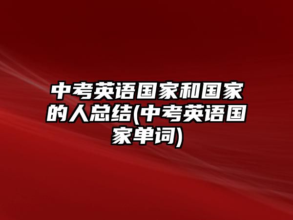 中考英語(yǔ)國(guó)家和國(guó)家的人總結(jié)(中考英語(yǔ)國(guó)家單詞)