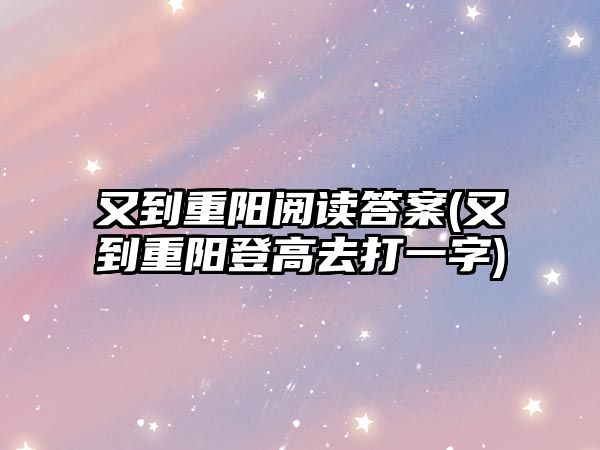 又到重陽閱讀答案(又到重陽登高去打一字)