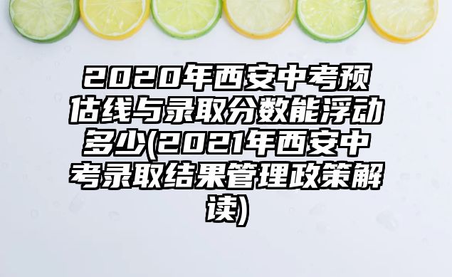 2020年西安中考預(yù)估線與錄取分?jǐn)?shù)能浮動(dòng)多少(2021年西安中考錄取結(jié)果管理政策解讀)