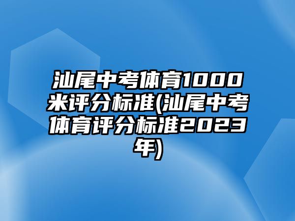 汕尾中考體育1000米評分標(biāo)準(zhǔn)(汕尾中考體育評分標(biāo)準(zhǔn)2023年)