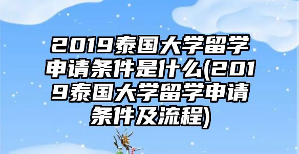 2019泰國大學留學申請條件是什么(2019泰國大學留學申請條件及流程)